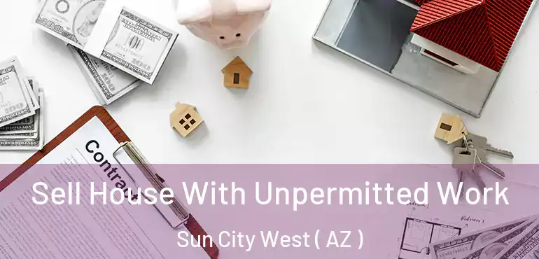  Sell House With Unpermitted Work Sun City West ( AZ )