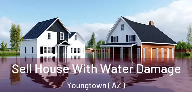  Sell House With Water Damage Youngtown ( AZ )