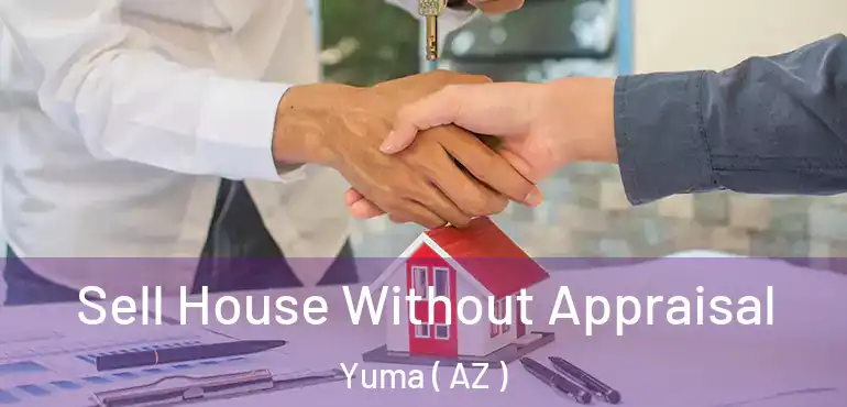  Sell House Without Appraisal Yuma ( AZ )