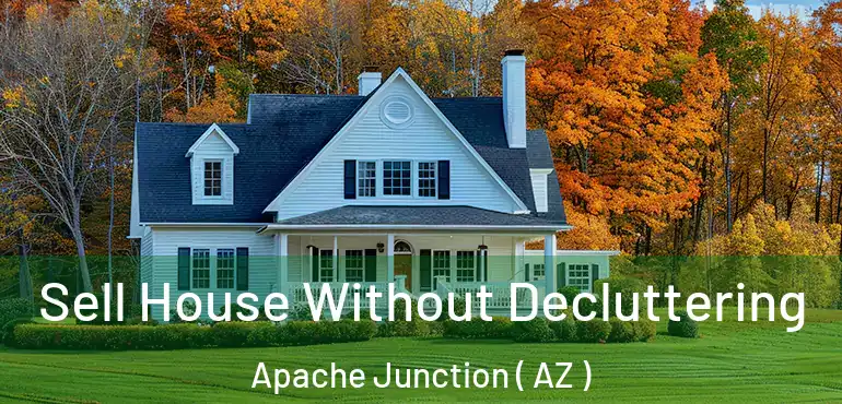  Sell House Without Decluttering Apache Junction ( AZ )