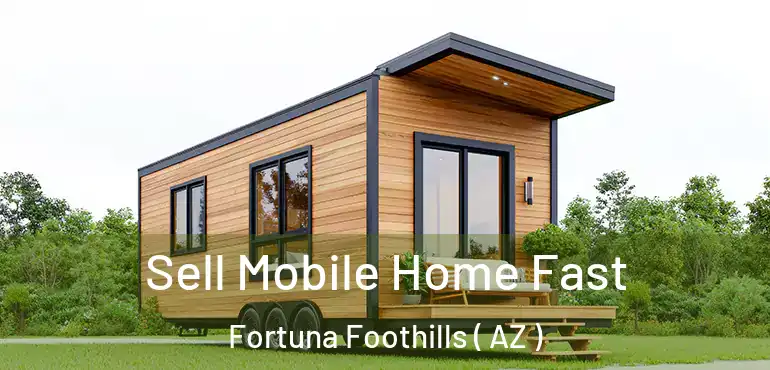  Sell Mobile Home Fast Fortuna Foothills ( AZ )